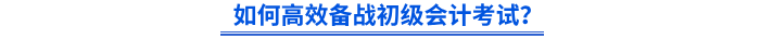 如何高效備戰(zhàn)初級會計考試？
