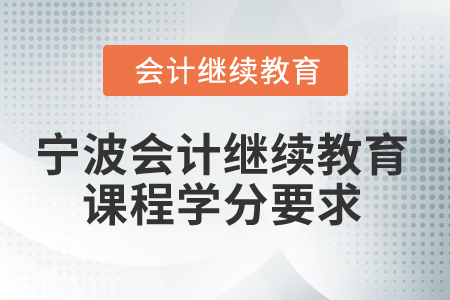 2025年寧波市會計人員繼續(xù)教育課程學(xué)分要求 2025年寧波市會計人員繼續(xù)教育課程學(xué)分要求