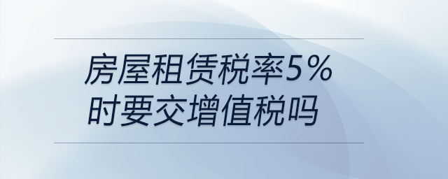房屋租賃稅率5%時要交增值稅嗎 房屋租賃稅率5%時要交增值稅嗎