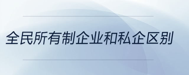 全民所有制企業(yè)和私企區(qū)別 全民所有制企業(yè)和私企區(qū)別