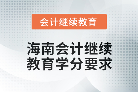 2024年度海南會(huì)計(jì)繼續(xù)教育學(xué)分要求 2024年度海南會(huì)計(jì)繼續(xù)教育學(xué)分要求
