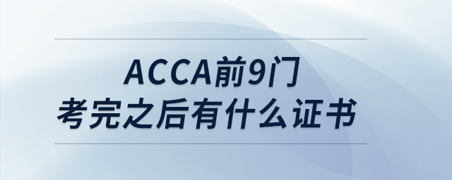 acca前9門考完之后有什么證書 acca前9門考完之后有什么證書