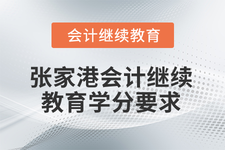 2024年江蘇張家港會(huì)計(jì)繼續(xù)教育學(xué)分要求 2024年江蘇張家港會(huì)計(jì)繼續(xù)教育學(xué)分要求