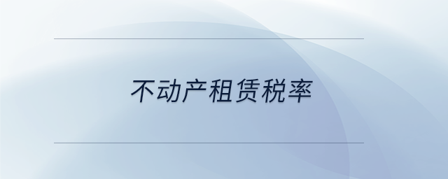 不動(dòng)產(chǎn)租賃稅率 不動(dòng)產(chǎn)租賃稅率