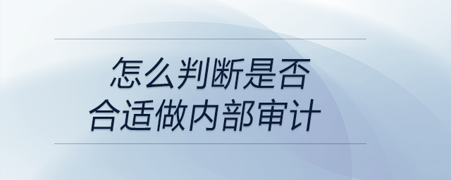 怎么判斷是否合適做內(nèi)部審計(jì) 怎么判斷是否合適做內(nèi)部審計(jì)