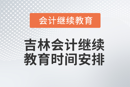2025年吉林會計繼續(xù)教育時間安排 2025年吉林會計繼續(xù)教育時間安排