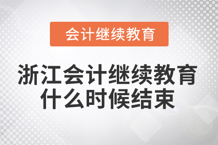 2024年浙江會(huì)計(jì)人員繼續(xù)教育什么時(shí)候結(jié)束？
