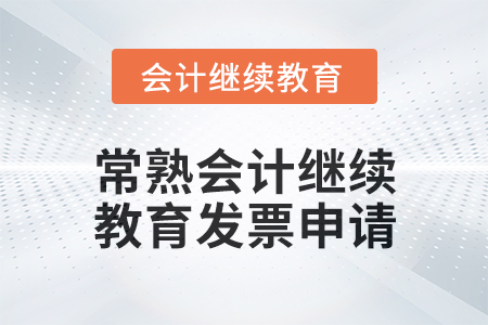 2024年常熟會計人員繼續(xù)教育發(fā)票申請流程