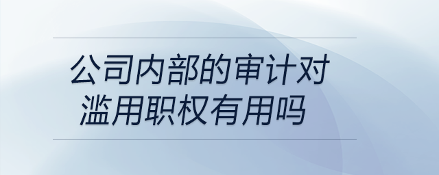 公司內(nèi)部的審計對濫用職權(quán)有用嗎