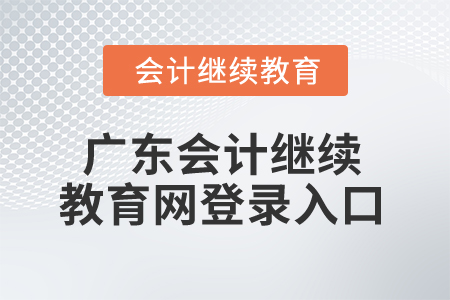 2024年廣東省會計(jì)繼續(xù)教育網(wǎng)登錄入口在哪？