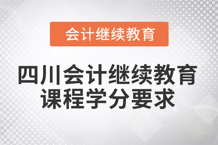 2024年四川省會(huì)計(jì)人員繼續(xù)教育課程學(xué)分要求 2024年四川省會(huì)計(jì)人員繼續(xù)教育課程學(xué)分要求