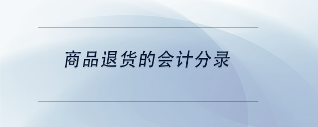 中級會計商品退貨的會計分錄 中級會計商品退貨的會計分錄