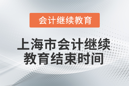 2024年上海市會計人員繼續(xù)教育結(jié)束時間 2024年上海市會計人員繼續(xù)教育結(jié)束時間