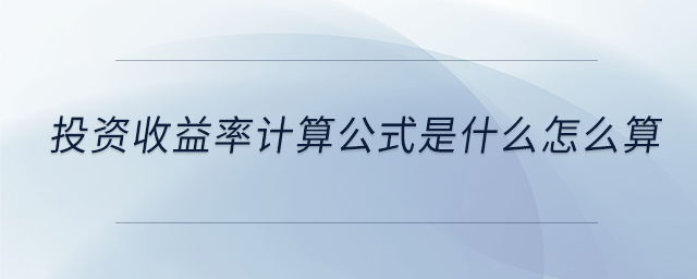 投資收益率計算公式是什么怎么算 投資收益率計算公式是什么怎么算