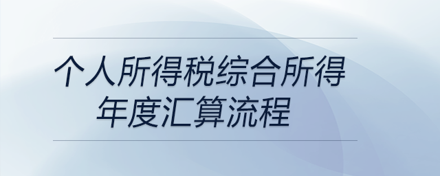 個人所得稅綜合所得年度匯算流程 個人所得稅綜合所得年度匯算流程