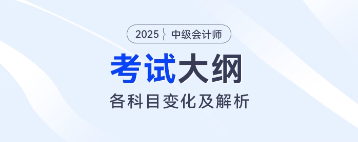 2025年中級會計各科目考試大綱變化解析！速看這些重點調(diào)整！