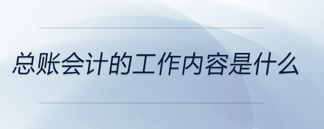 總賬會(huì)計(jì)的工作內(nèi)容是什么 總賬會(huì)計(jì)的工作內(nèi)容是什么