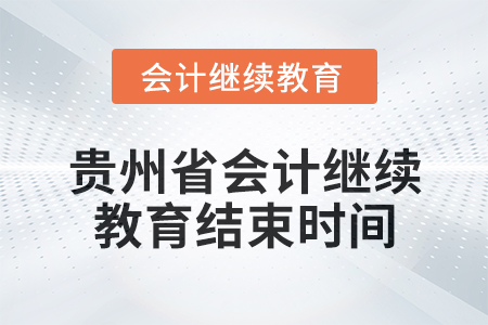 2025年貴州省會計人員繼續(xù)教育結(jié)束時間 2025年貴州省會計人員繼續(xù)教育結(jié)束時間