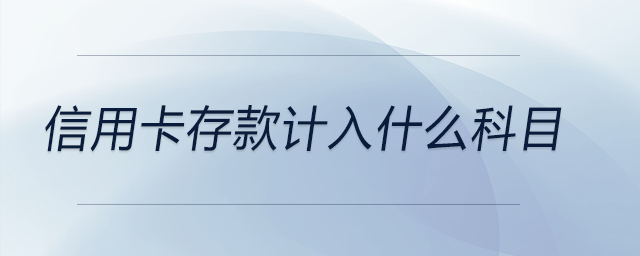 信用卡存款計(jì)入什么科目 信用卡存款計(jì)入什么科目