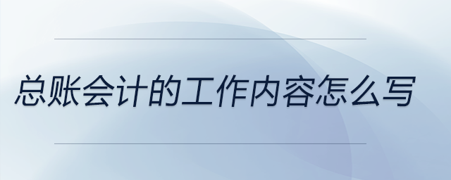 總賬會計的工作內(nèi)容怎么寫