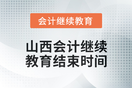 2024年山西會計(jì)人員繼續(xù)教育結(jié)束時(shí)間 2024年山西會計(jì)人員繼續(xù)教育結(jié)束時(shí)間