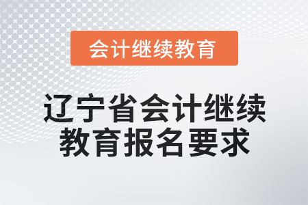 2025年遼寧省會(huì)計(jì)繼續(xù)教育報(bào)名要求 2025年遼寧省會(huì)計(jì)繼續(xù)教育報(bào)名要求
