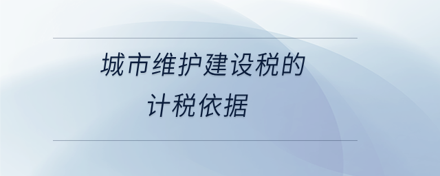 城市維護建設(shè)稅的計稅依據(jù) 城市維護建設(shè)稅的計稅依據(jù)