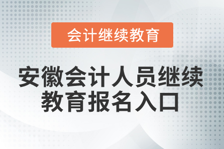 2024年安徽會計人員繼續(xù)教育報名入口 2024年安徽會計人員繼續(xù)教育報名入口
