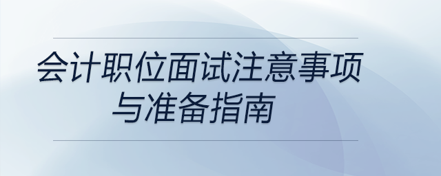 會計職位面試注意事項與準(zhǔn)備指南，前來關(guān)注！