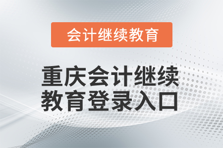 2024年重慶會計人員繼續(xù)教育登錄入口 2024年重慶會計人員繼續(xù)教育登錄入口