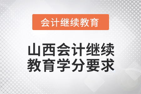 2024年度山西會(huì)計(jì)人員繼續(xù)教育學(xué)分要求 2024年度山西會(huì)計(jì)人員繼續(xù)教育學(xué)分要求