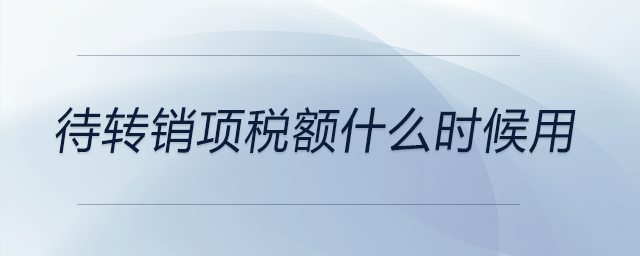 待轉銷項稅額什么時候用 待轉銷項稅額什么時候用