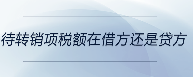 待轉(zhuǎn)銷項稅額在借方還是貸方 待轉(zhuǎn)銷項稅額在借方還是貸方