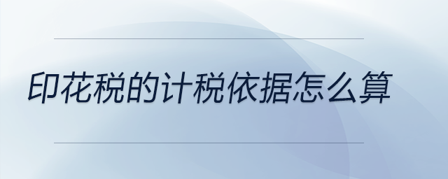 印花稅的計稅依據(jù)怎么算 印花稅的計稅依據(jù)怎么算
