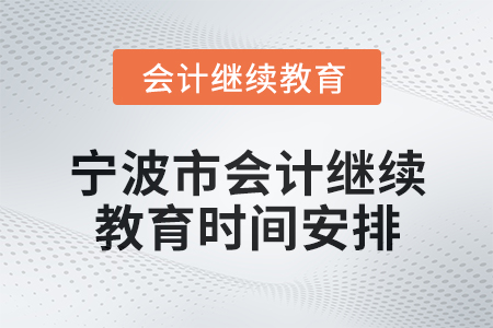 2025年寧波市會計網(wǎng)絡(luò)繼續(xù)教育時間安排 2025年寧波市會計網(wǎng)絡(luò)繼續(xù)教育時間安排