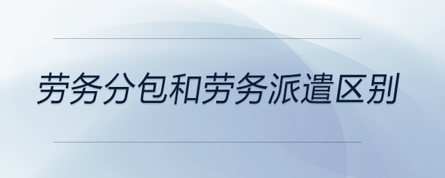勞務分包和勞務派遣區(qū)別