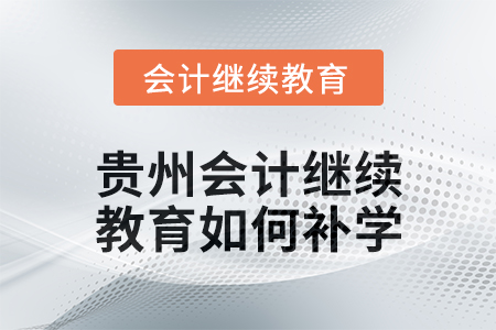2025年貴州會計繼續(xù)教育如何補學(xué)？