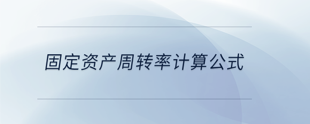 固定資產(chǎn)周轉(zhuǎn)率計算公式 固定資產(chǎn)周轉(zhuǎn)率計算公式