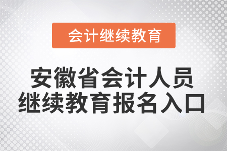 2024年安徽省會(huì)計(jì)人員繼續(xù)教育報(bào)名入口 2024年安徽省會(huì)計(jì)人員繼續(xù)教育報(bào)名入口