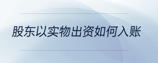 股東以實物出資如何入賬