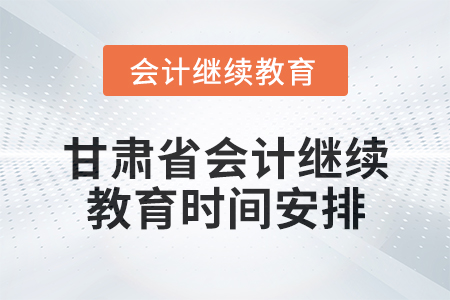 2025年甘肅省會(huì)計(jì)繼續(xù)教育時(shí)間安排 2025年甘肅省會(huì)計(jì)繼續(xù)教育時(shí)間安排