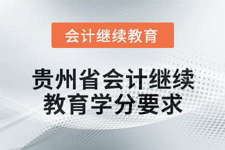 2025年貴州省會計(jì)專業(yè)人員繼續(xù)教育學(xué)分要求 2025年貴州省會計(jì)專業(yè)人員繼續(xù)教育學(xué)分要求
