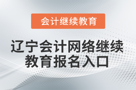 2025年遼寧省會(huì)計(jì)網(wǎng)絡(luò)繼續(xù)教育報(bào)名入口