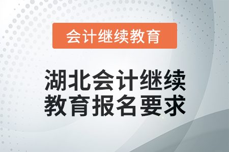 2025年湖北會(huì)計(jì)人員繼續(xù)教育報(bào)名要求 2025年湖北會(huì)計(jì)人員繼續(xù)教育報(bào)名要求
