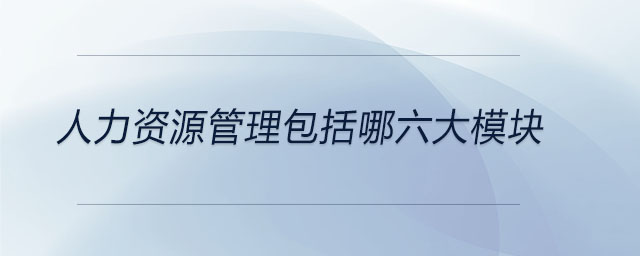 人力資源管理包括哪六大模塊