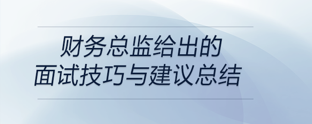 財(cái)務(wù)總監(jiān)給出的面試技巧與建議總結(jié)