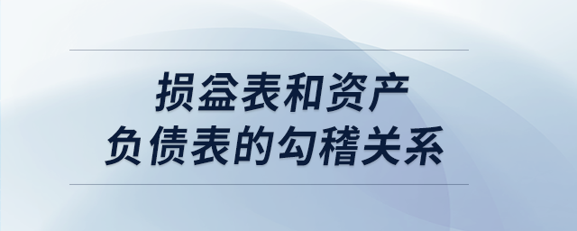 損益表和資產(chǎn)負債表的勾稽關系