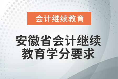 2024年安徽省會(huì)計(jì)專業(yè)人員繼續(xù)教育學(xué)分要求 2024年安徽省會(huì)計(jì)專業(yè)人員繼續(xù)教育學(xué)分要求