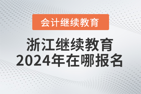 浙江會計繼續(xù)教育2024年在哪報名？
