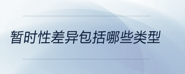 暫時(shí)性差異包括哪些類型